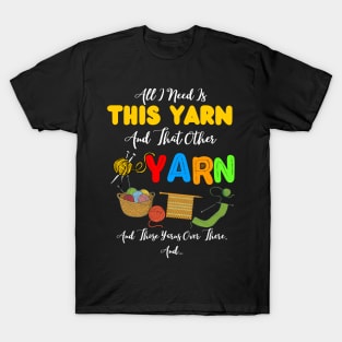 All I Need Is This Yarn And That Other Yarn And Those Yarns Over There Funny Yarnaholic Knitting Crocheting T-Shirt